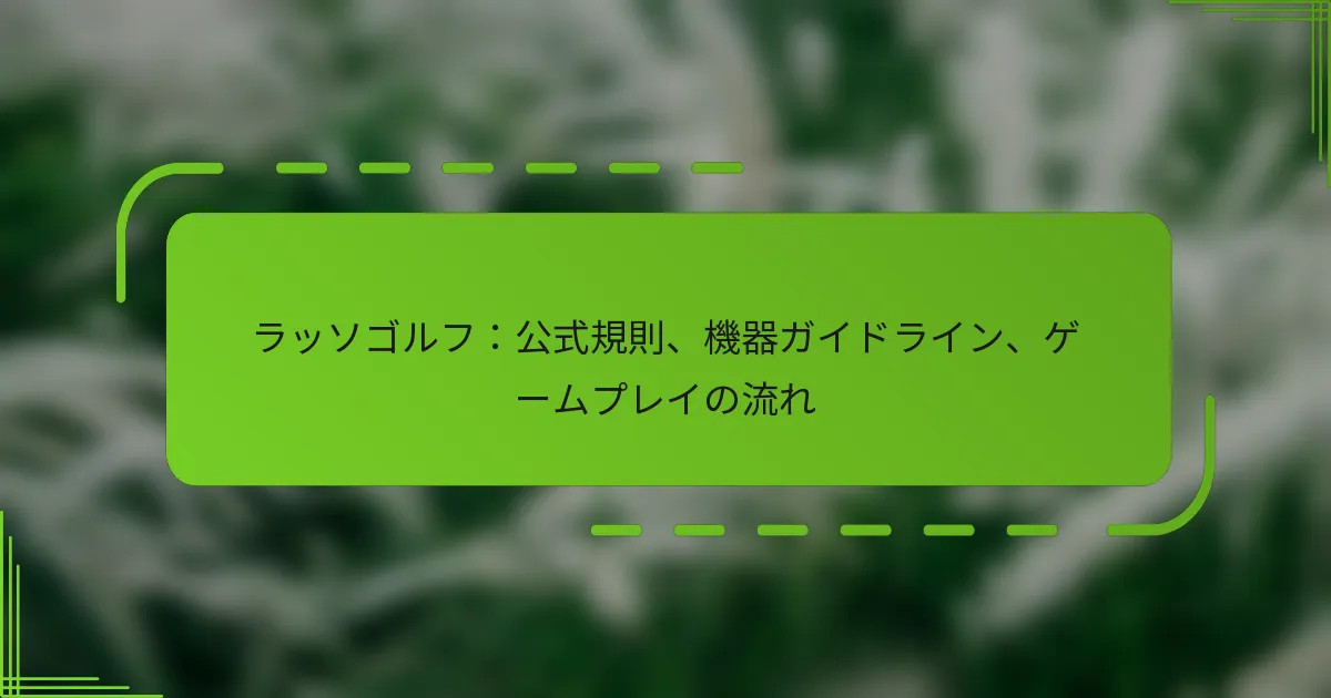 ラッソゴルフ：公式規則、機器ガイドライン、ゲームプレイの流れ