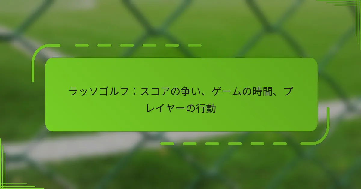 ラッソゴルフ：スコアの争い、ゲームの時間、プレイヤーの行動