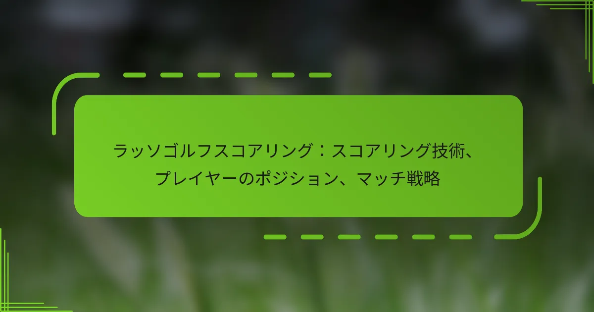 ラッソゴルフスコアリング：スコアリング技術、プレイヤーのポジション、マッチ戦略