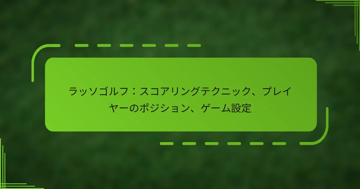 ラッソゴルフ：スコアリングテクニック、プレイヤーのポジション、ゲーム設定