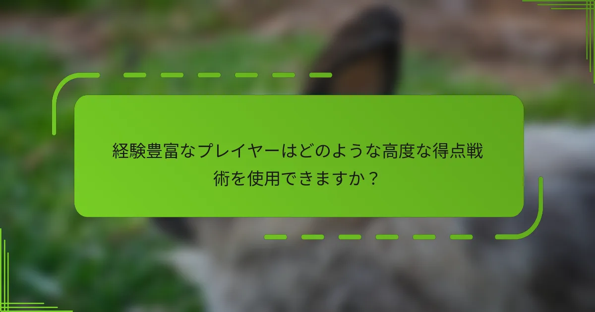 経験豊富なプレイヤーはどのような高度な得点戦術を使用できますか？