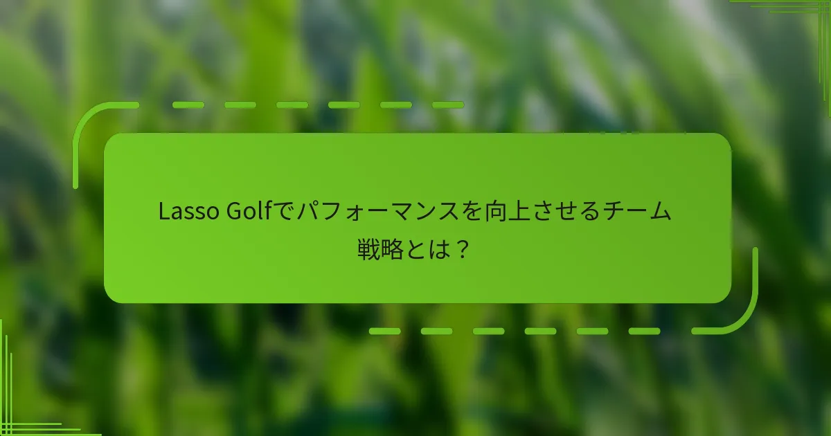 Lasso Golfでパフォーマンスを向上させるチーム戦略とは？