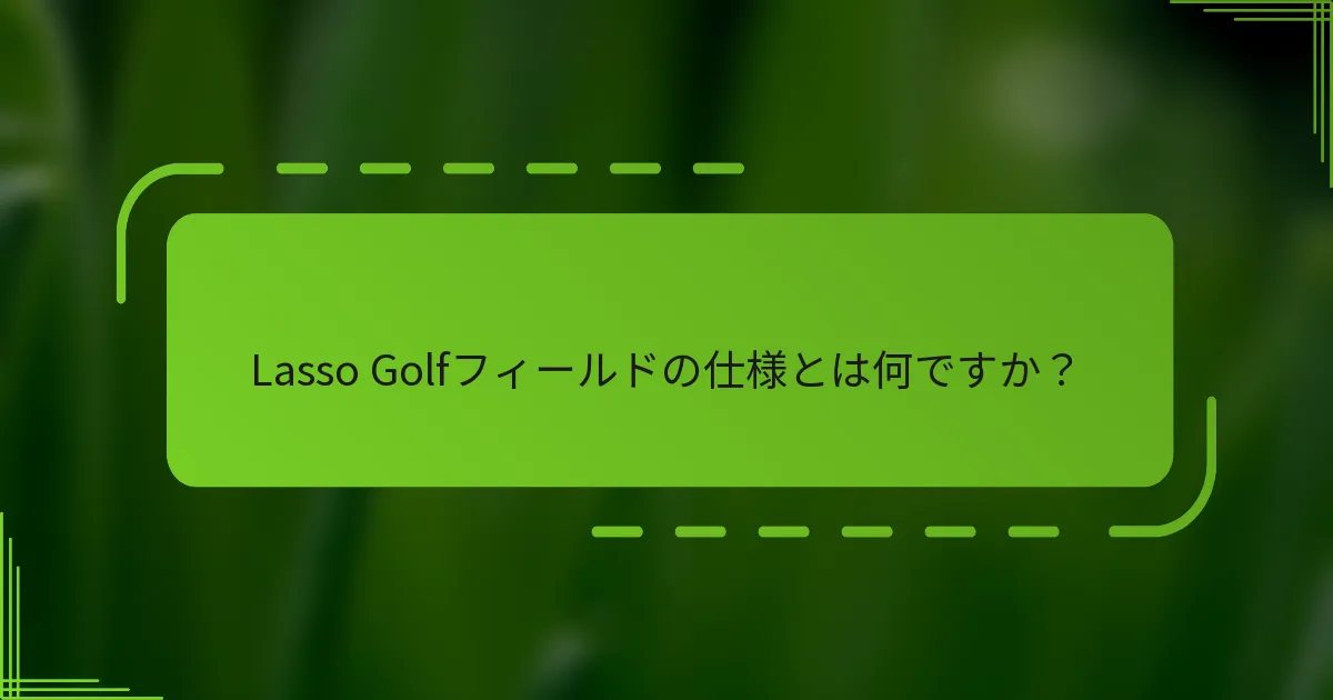 Lasso Golfフィールドの仕様とは何ですか？
