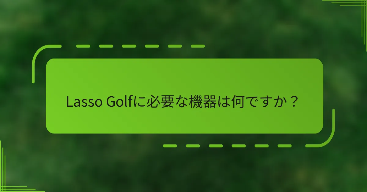 Lasso Golfに必要な機器は何ですか？