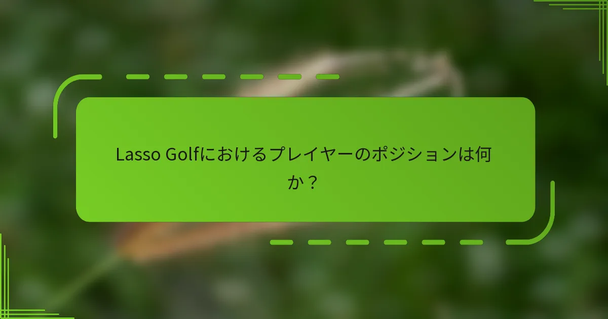 Lasso Golfにおけるプレイヤーのポジションは何か？