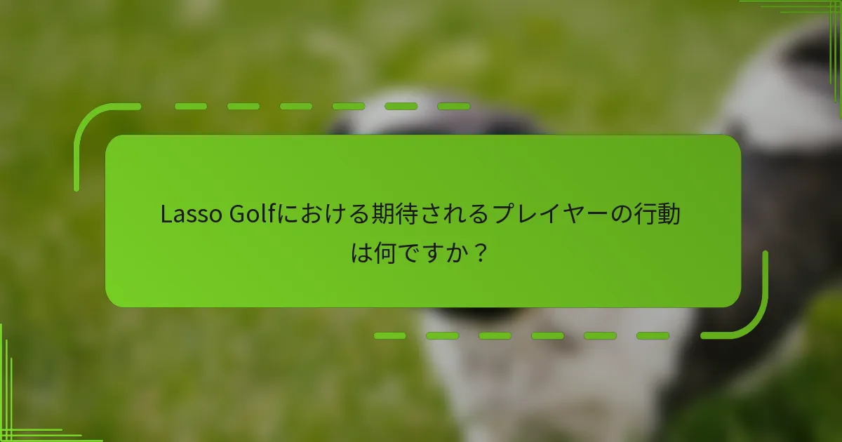 Lasso Golfにおける期待されるプレイヤーの行動は何ですか？