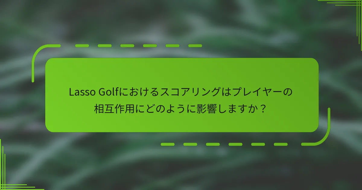 Lasso Golfにおけるスコアリングはプレイヤーの相互作用にどのように影響しますか？