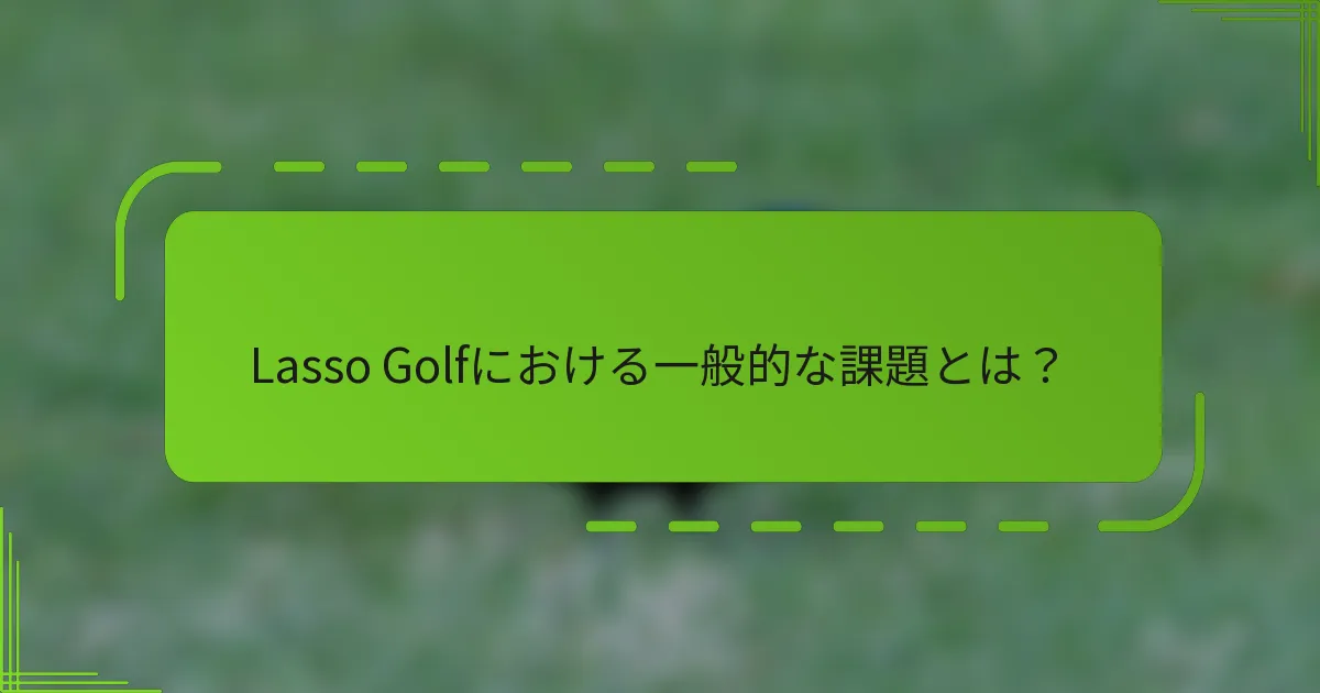 Lasso Golfにおける一般的な課題とは？