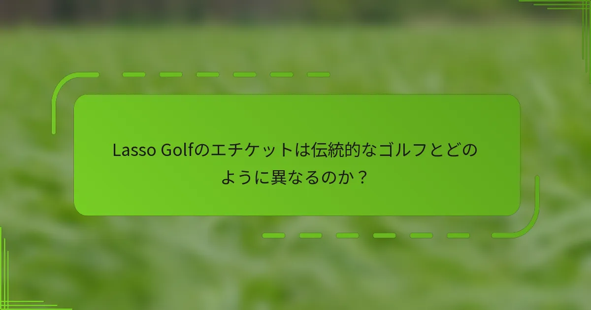 Lasso Golfのエチケットは伝統的なゴルフとどのように異なるのか？