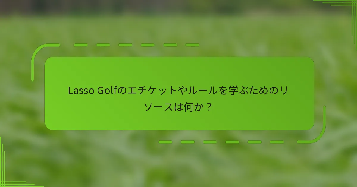 Lasso Golfのエチケットやルールを学ぶためのリソースは何か？