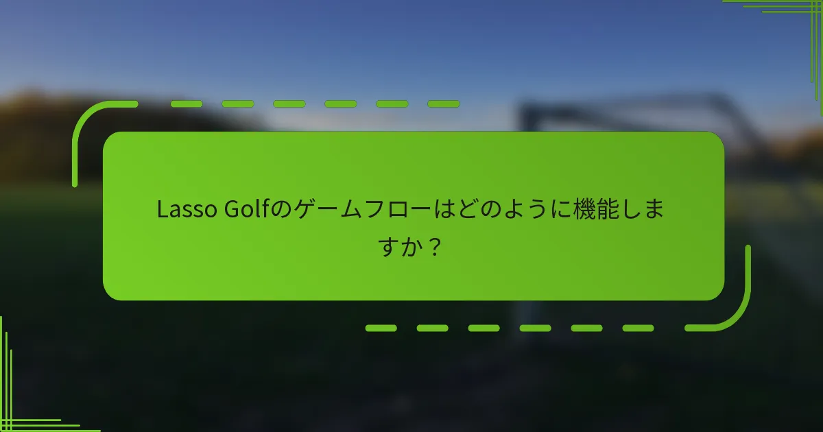 Lasso Golfのゲームフローはどのように機能しますか？