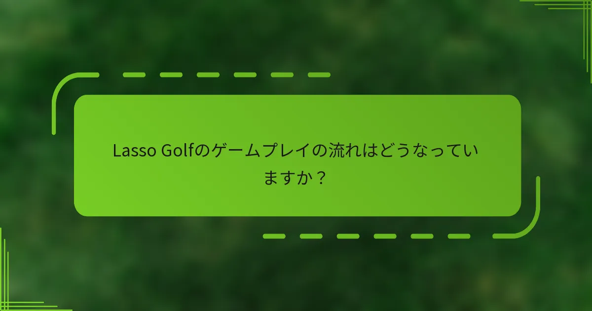 Lasso Golfのゲームプレイの流れはどうなっていますか？