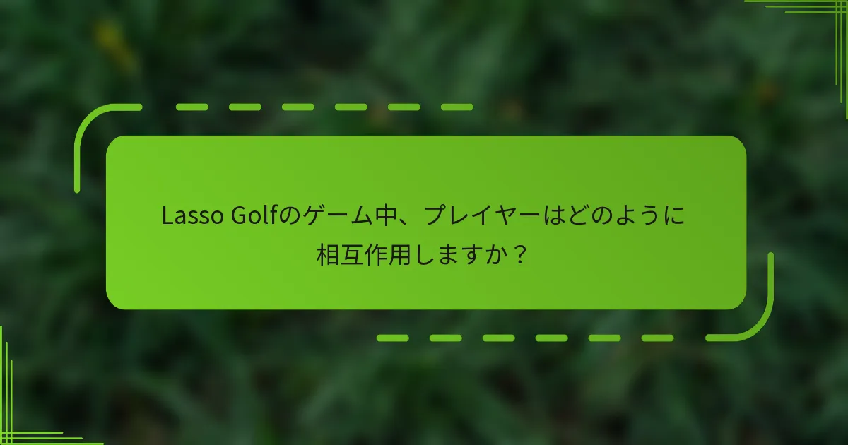 Lasso Golfのゲーム中、プレイヤーはどのように相互作用しますか？