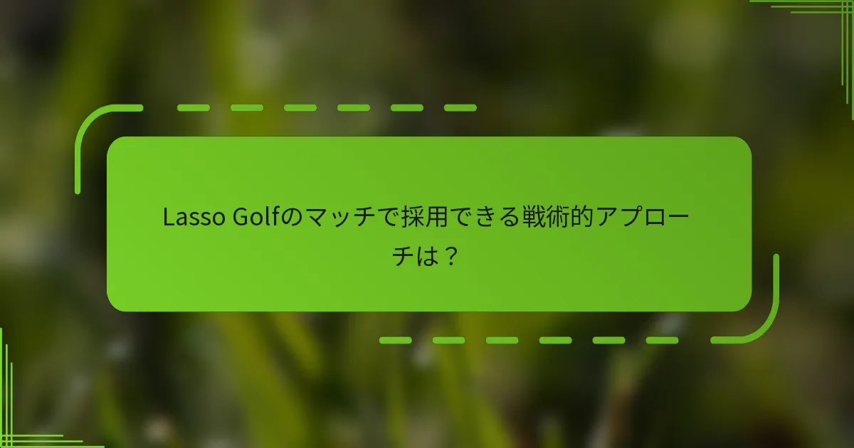Lasso Golfのマッチで採用できる戦術的アプローチは？