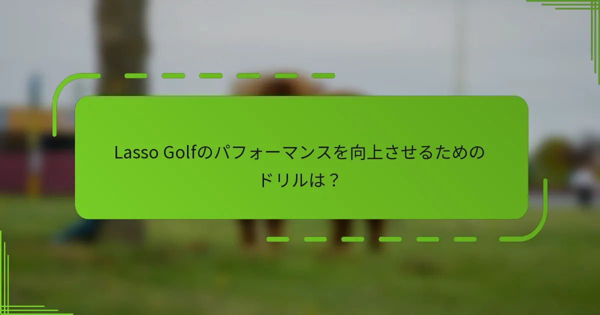 Lasso Golfのパフォーマンスを向上させるためのドリルは？