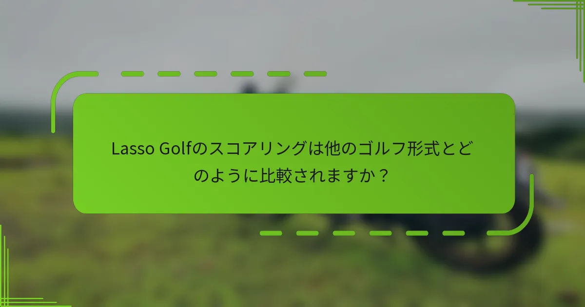 Lasso Golfのスコアリングは他のゴルフ形式とどのように比較されますか？