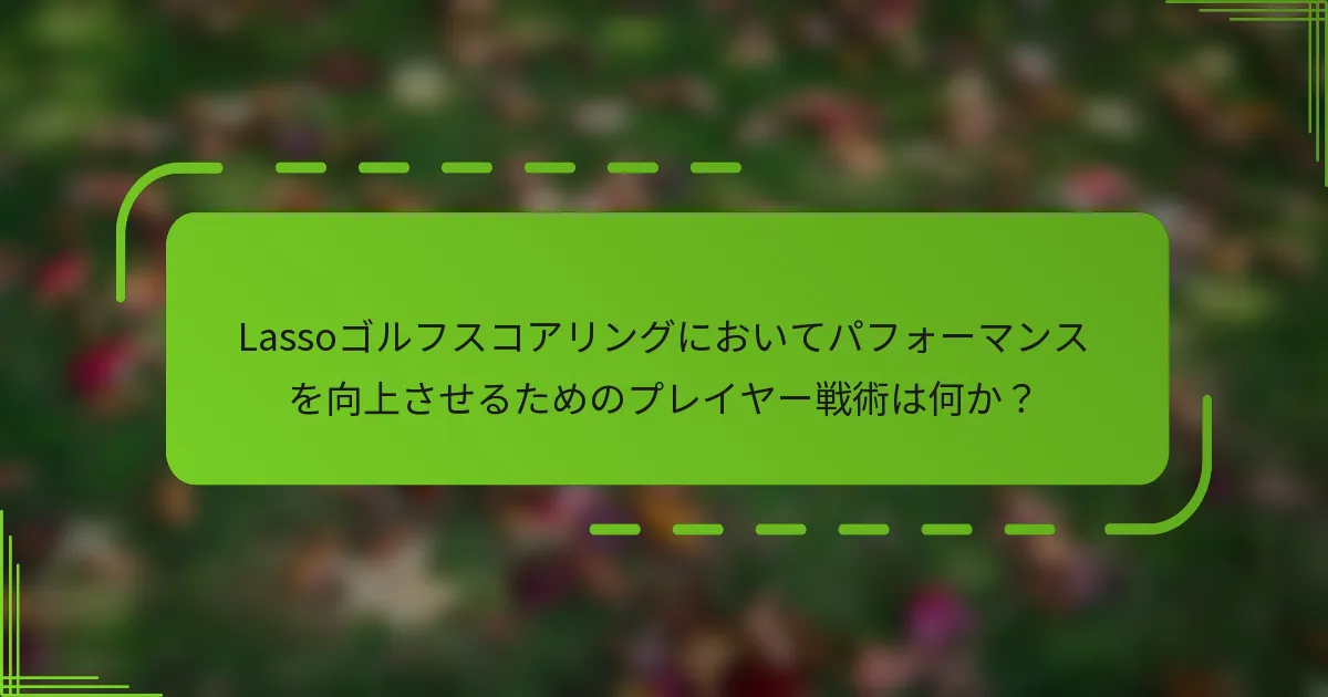 Lassoゴルフスコアリングにおいてパフォーマンスを向上させるためのプレイヤー戦術は何か？